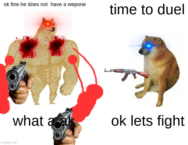 Buff Doge vs. Cheems | ok fine he does not  have a wepone; time to duel; what a ak; ok lets fight | image tagged in memes,buff doge vs cheems | made w/ Imgflip meme maker