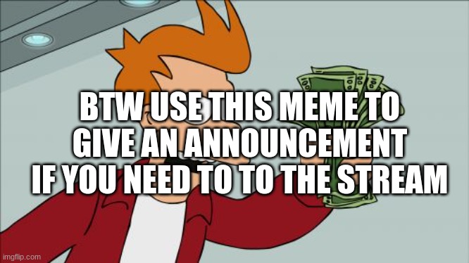 Shut Up And Take My Money Fry |  BTW USE THIS MEME TO GIVE AN ANNOUNCEMENT IF YOU NEED TO TO THE STREAM | image tagged in memes,shut up and take my money fry | made w/ Imgflip meme maker
