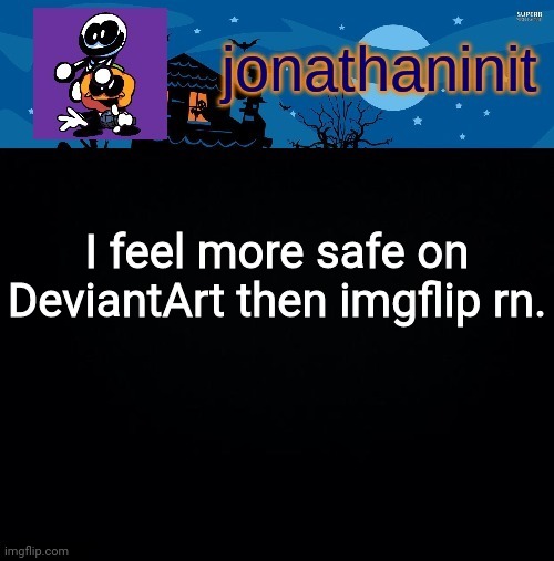 jonathaninit's spooky month | I feel more safe on DeviantArt then imgflip rn. | image tagged in jonathaninit's spooky month | made w/ Imgflip meme maker