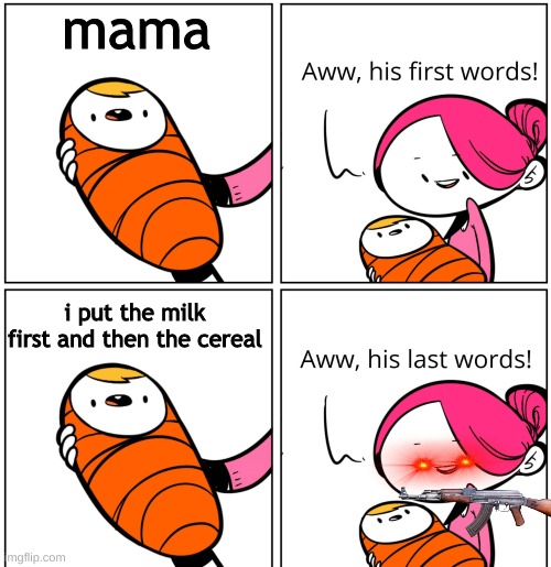 that is WRONG it is wrong | mama; i put the milk first and then the cereal | image tagged in aww his last words | made w/ Imgflip meme maker