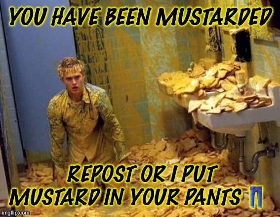 Yuh | YOU HAVE BEEN MUSTARDED; REPOST OR I PUT MUSTARD IN YOUR PANTS 👖 | image tagged in mustard | made w/ Imgflip meme maker