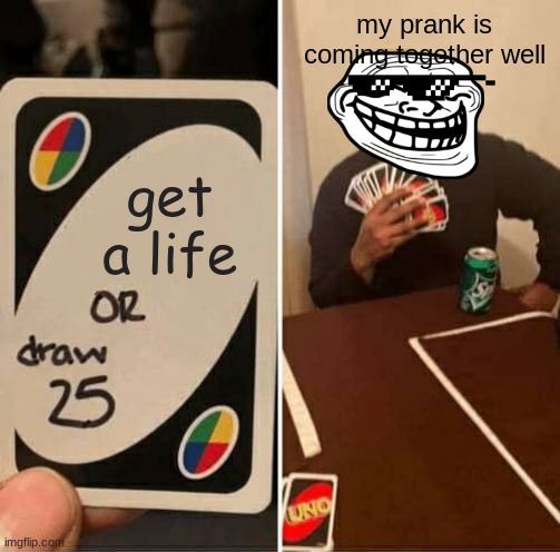 UNO Draw 25 Cards | my prank is coming together well; get a life | image tagged in memes,uno draw 25 cards | made w/ Imgflip meme maker