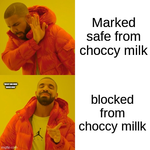 Drake Hotline Bling Meme | Marked safe from choccy milk blocked from choccy millk *INSERT BAD MEME
NOISES HERE* | image tagged in memes,drake hotline bling | made w/ Imgflip meme maker