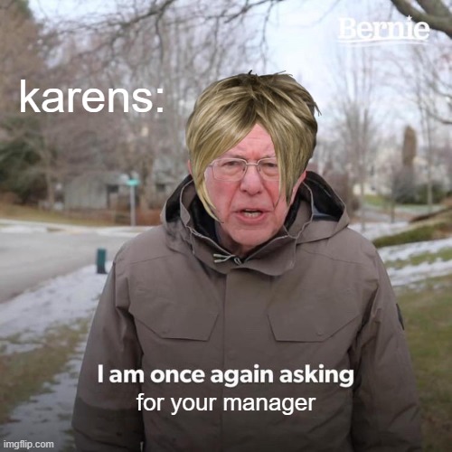 Bernie I Am Once Again Asking For Your Support | karens:; for your manager | image tagged in memes,bernie i am once again asking for your support | made w/ Imgflip meme maker