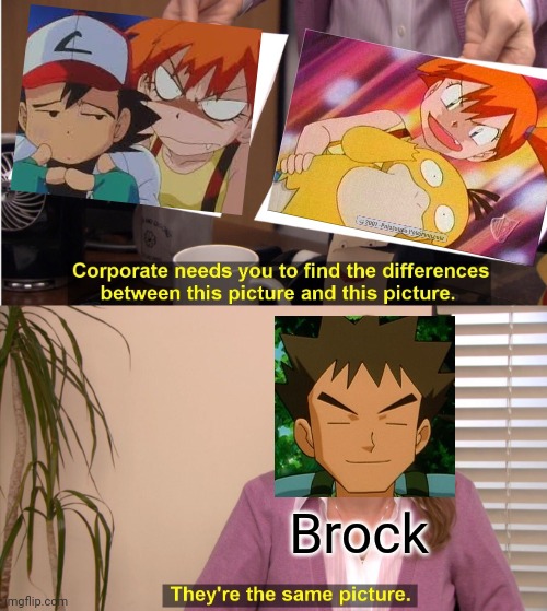 Misty has anger management issues... | Brock | image tagged in memes,they're the same picture,misty,ash ketchum,brock,pokemon | made w/ Imgflip meme maker