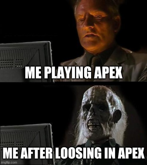 I'll Just Wait Here | ME PLAYING APEX; ME AFTER LOOSING IN APEX | image tagged in memes,i'll just wait here | made w/ Imgflip meme maker