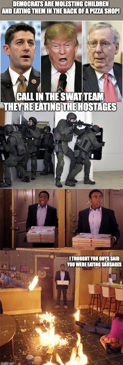 DEMOCRATS ARE MOLESTING CHILDREN AND EATING THEM IN THE BACK OF A PIZZA SHOP! CALL IN THE SWAT TEAM THEY'RE EATING THE HOSTAGES; I THOUGHT YOU GUYS SAID YOU WERE EATING SAUSAGES | image tagged in republicans1234,swat team in home,surprised pizza delivery | made w/ Imgflip meme maker