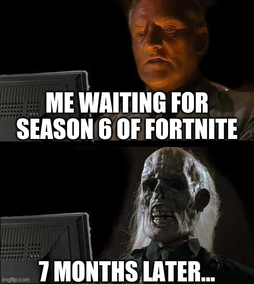 I'll Just Wait Here | ME WAITING FOR SEASON 6 OF FORTNITE; 7 MONTHS LATER... | image tagged in memes,i'll just wait here | made w/ Imgflip meme maker