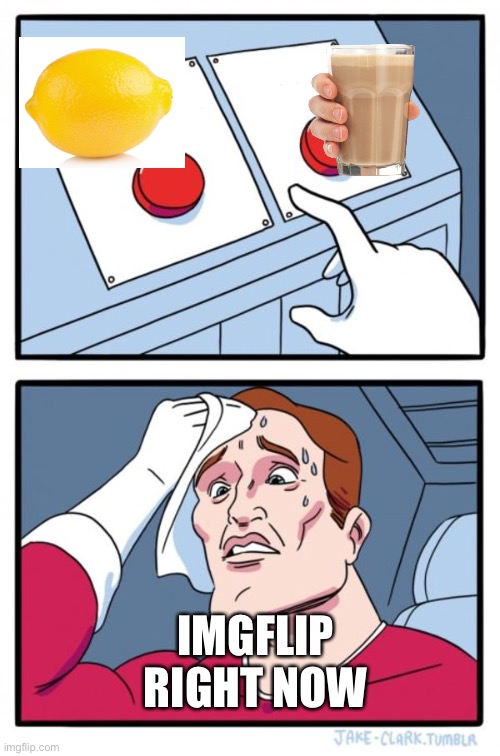 Tough choice | IMGFLIP RIGHT NOW | image tagged in memes,two buttons | made w/ Imgflip meme maker