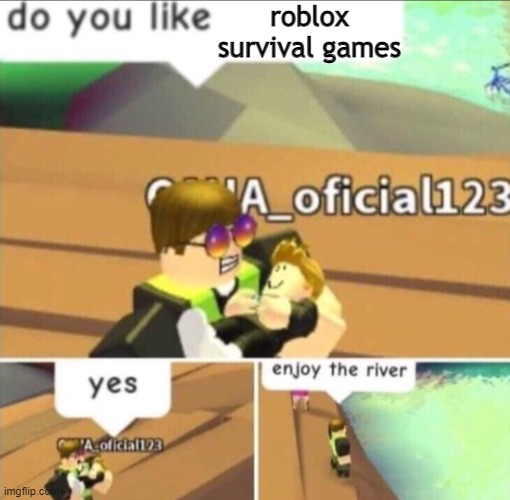 Enjoy The River | roblox survival games | image tagged in enjoy the river | made w/ Imgflip meme maker
