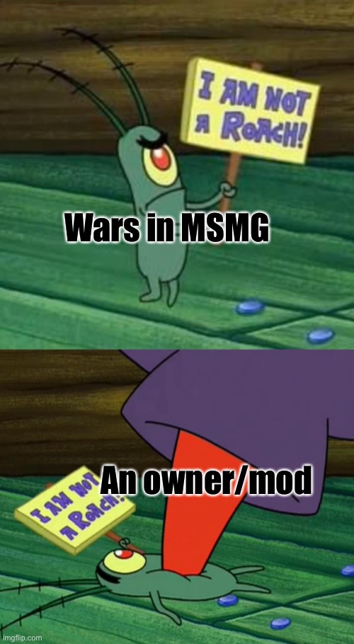 Plankton gets stepped on | Wars in MSMG; An owner/mod | image tagged in plankton gets stepped on | made w/ Imgflip meme maker