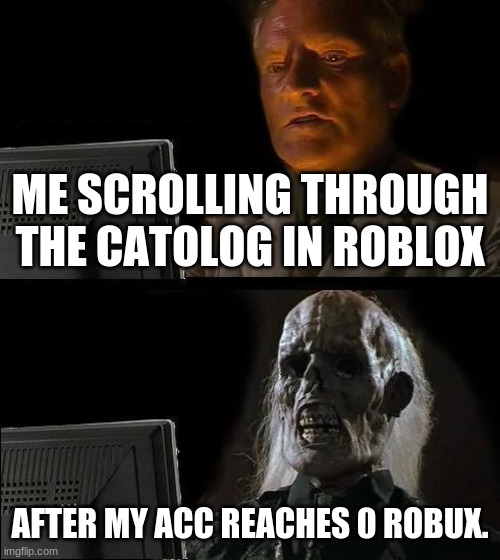 robux | ME SCROLLING THROUGH THE CATOLOG IN ROBLOX; AFTER MY ACC REACHES 0 ROBUX. | image tagged in memes,i'll just wait here | made w/ Imgflip meme maker