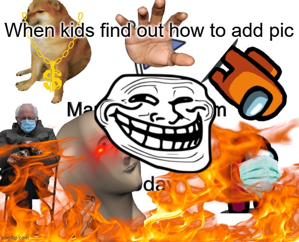 Kids when the find out how to add pics | When kids find out how to add pic | image tagged in poggers | made w/ Imgflip meme maker