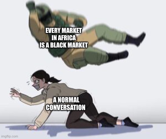 Normal conversation | EVERY MARKET IN AFRICA IS A BLACK MARKET; A NORMAL CONVERSATION | image tagged in normal conversation | made w/ Imgflip meme maker