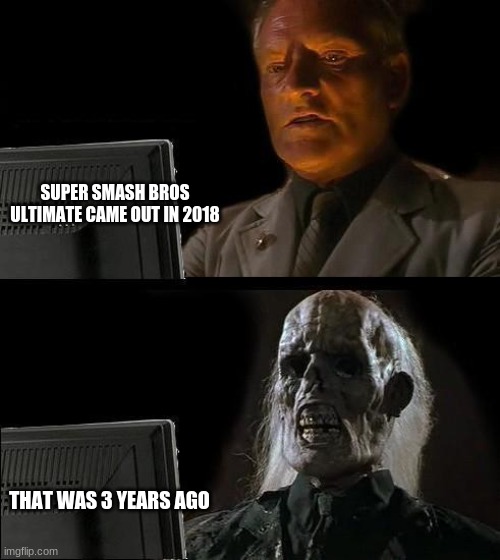 3 years | SUPER SMASH BROS ULTIMATE CAME OUT IN 2018; THAT WAS 3 YEARS AGO | image tagged in memes,i'll just wait here | made w/ Imgflip meme maker