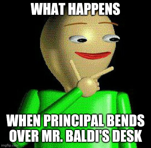 hmm | WHAT HAPPENS; WHEN PRINCIPAL BENDS OVER MR. BALDI'S DESK | image tagged in hmm,spanking | made w/ Imgflip meme maker