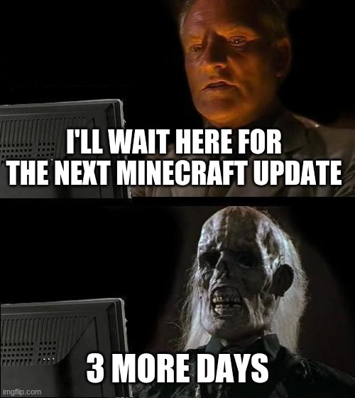 I'll Just Wait Here Meme | I'LL WAIT HERE FOR THE NEXT MINECRAFT UPDATE; 3 MORE DAYS | image tagged in memes,i'll just wait here | made w/ Imgflip meme maker