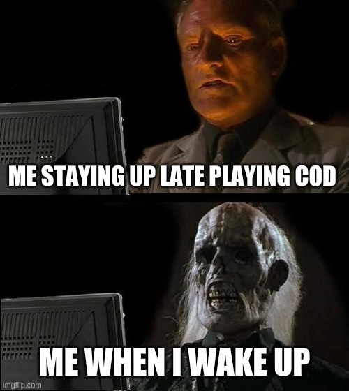 Late at night | ME STAYING UP LATE PLAYING COD; ME WHEN I WAKE UP | image tagged in memes,i'll just wait here,cod | made w/ Imgflip meme maker