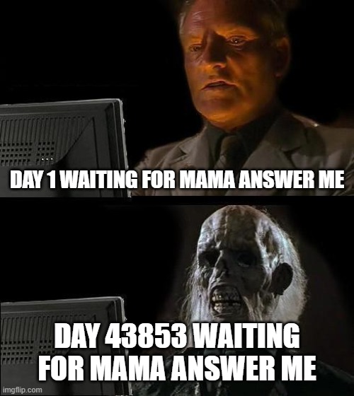 I'll Just Wait Here | DAY 1 WAITING FOR MAMA ANSWER ME; DAY 43853 WAITING FOR MAMA ANSWER ME | image tagged in memes,i'll just wait here | made w/ Imgflip meme maker