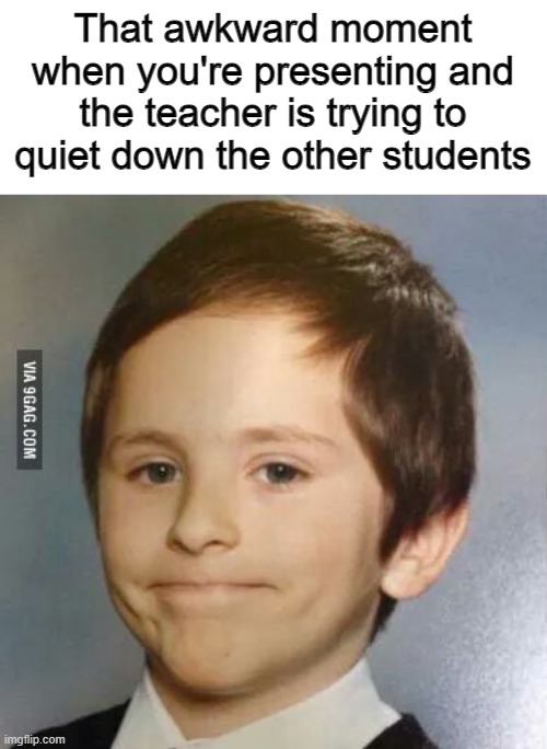 True or nah? XD | That awkward moment when you're presenting and the teacher is trying to quiet down the other students | image tagged in akward kid | made w/ Imgflip meme maker