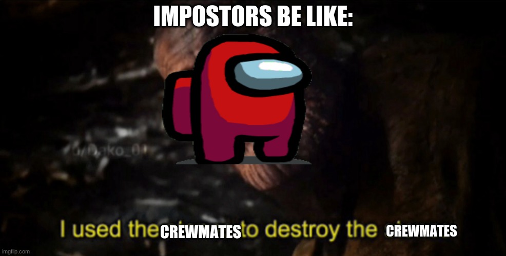 Imps be like | IMPOSTORS BE LIKE:; CREWMATES; CREWMATES | image tagged in i used the stones to destroy the stones | made w/ Imgflip meme maker