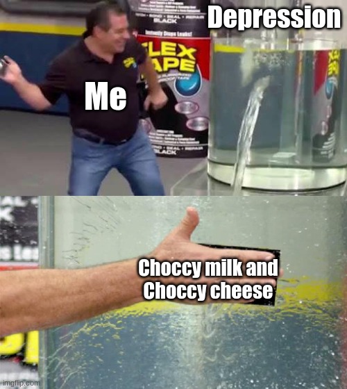 choccy cheese, who knew | Depression; Me; Choccy milk and
Choccy cheese | image tagged in flex tape | made w/ Imgflip meme maker