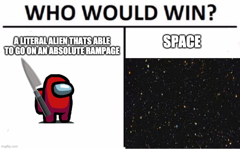Who Would Win? | SPACE; A LITERAL ALIEN THATS ABLE TO GO ON AN ABSOLUTE RAMPAGE | image tagged in memes,who would win | made w/ Imgflip meme maker