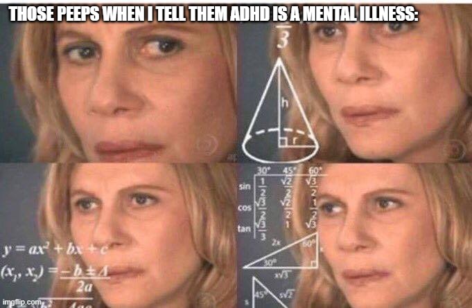 is this the right stream? | THOSE PEEPS WHEN I TELL THEM ADHD IS A MENTAL ILLNESS: | made w/ Imgflip meme maker