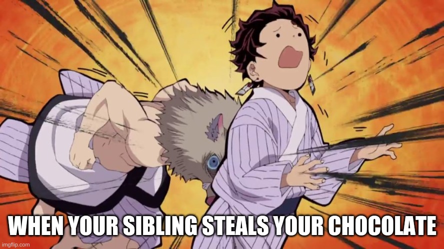 CHOCOLATE | WHEN YOUR SIBLING STEALS YOUR CHOCOLATE | image tagged in demon slayer | made w/ Imgflip meme maker