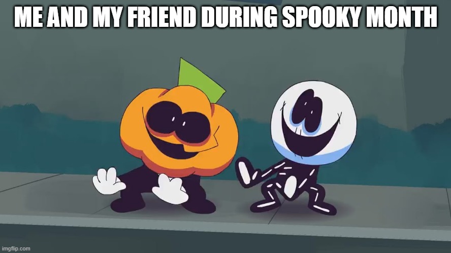 spooky month | ME AND MY FRIEND DURING SPOOKY MONTH | image tagged in spooks,meme | made w/ Imgflip meme maker