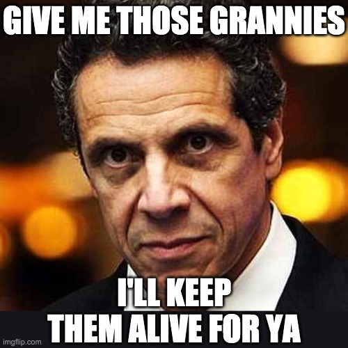 Andrew Cuomo | GIVE ME THOSE GRANNIES I'LL KEEP THEM ALIVE FOR YA | image tagged in andrew cuomo | made w/ Imgflip meme maker
