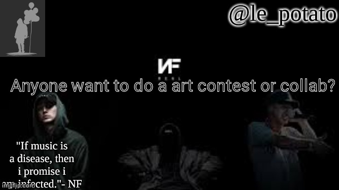 E | Anyone want to do a art contest or collab? | image tagged in le_potato nf | made w/ Imgflip meme maker
