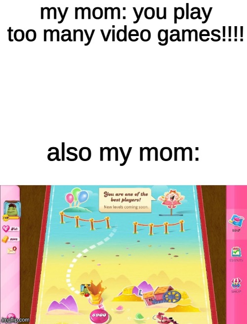 she's also level 2000 in candy crush soda | my mom: you play too many video games!!!! also my mom: | image tagged in blank white template | made w/ Imgflip meme maker