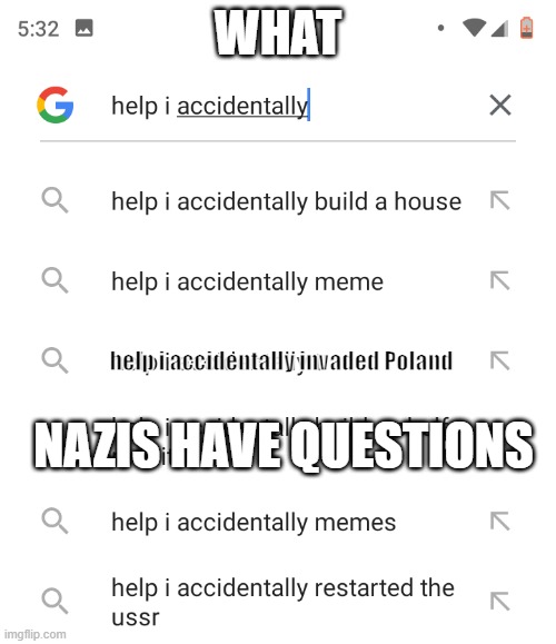 what | WHAT; NAZIS HAVE QUESTIONS; help i accidentally invaded Poland | image tagged in help i accidentally | made w/ Imgflip meme maker