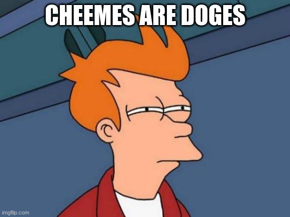 Futurama Fry | CHEEMES ARE DOGES | image tagged in memes,futurama fry | made w/ Imgflip meme maker