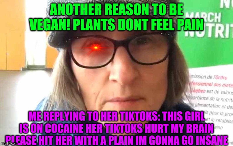 That Vegan Teacher Meme | ANOTHER REASON TO BE VEGAN! PLANTS DONT FEEL PAIN; ME REPLYING TO HER TIKTOKS: THIS GIRL IS ON COCAINE HER TIKTOKS HURT MY BRAIN PLEASE HIT HER WITH A PLAIN IM GONNA GO INSANE | image tagged in that vegan teacher meme | made w/ Imgflip meme maker