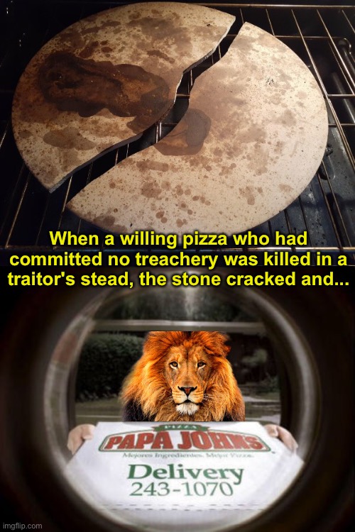 Chronicles of the Kitchen? | When a willing pizza who had committed no treachery was killed in a traitor's stead, the stone cracked and... | image tagged in funny memes | made w/ Imgflip meme maker