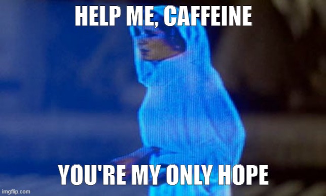 Help me caffeine | HELP ME, CAFFEINE; YOU'RE MY ONLY HOPE | image tagged in princess leia,caffeine | made w/ Imgflip meme maker