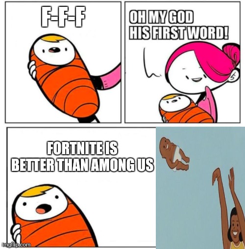 Among Us is better!? But worse because The QuickChat update >:( | F-F-F; FORTNITE IS BETTER THAN AMONG US | image tagged in omg his first word | made w/ Imgflip meme maker