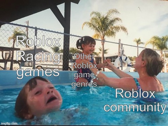 Care for racing games, seriously | Roblox Racing games; Other Roblox game genres; Roblox community | image tagged in drowning kid in the pool,roblox | made w/ Imgflip meme maker
