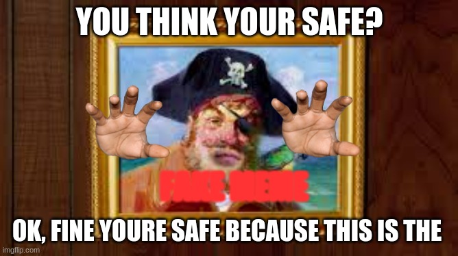The fakest ever Spongebob Squarepants 4-D play. | YOU THINK YOUR SAFE? FAKE MEME; OK, FINE YOURE SAFE BECAUSE THIS IS THE | image tagged in bruh,spongebob,paintythepirate,4d | made w/ Imgflip meme maker