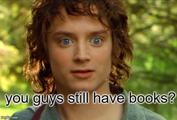 Surpised Frodo Meme | you guys still have books? | image tagged in memes,surpised frodo | made w/ Imgflip meme maker