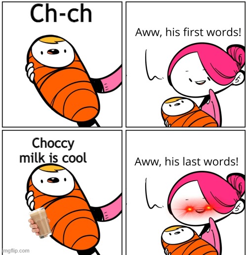 His last words | Ch-ch; Choccy milk is cool | image tagged in aww his last words | made w/ Imgflip meme maker