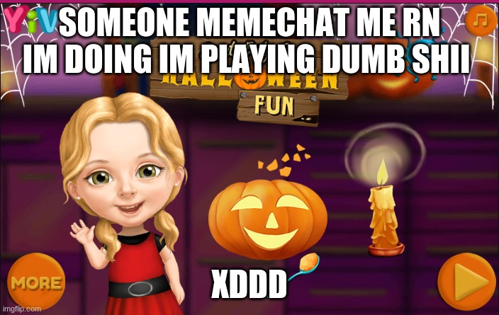 SOMEONE MEMECHAT ME RN IM DOING IM PLAYING DUMB SHII; XDDD | image tagged in bored | made w/ Imgflip meme maker