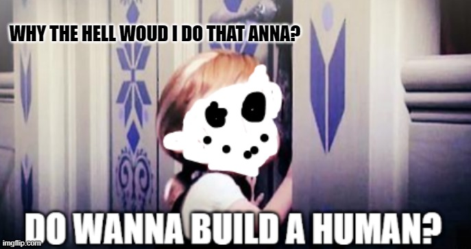 WHY THE HELL WOUD I DO THAT ANNA? | made w/ Imgflip meme maker