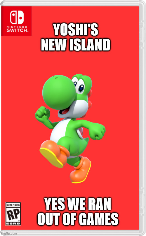 yoshi's new island | YOSHI'S NEW ISLAND; YES WE RAN OUT OF GAMES | image tagged in nintendo switch cartridge case | made w/ Imgflip meme maker