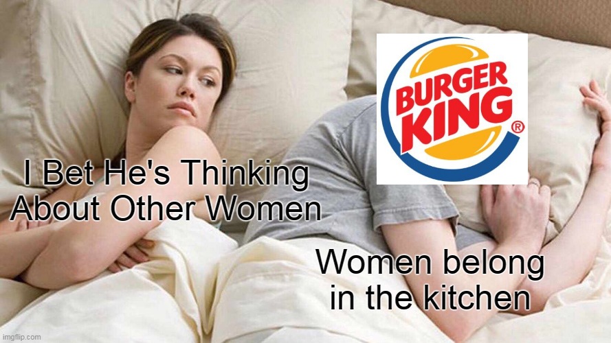Women belong in the kitchen | I Bet He's Thinking About Other Women; Women belong in the kitchen | image tagged in memes,i bet he's thinking about other women,burger king,funny | made w/ Imgflip meme maker