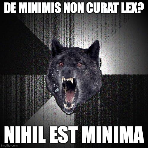 Insanity Wolf Meme | DE MINIMIS NON CURAT LEX? NIHIL EST MINIMA | image tagged in memes,insanity wolf | made w/ Imgflip meme maker