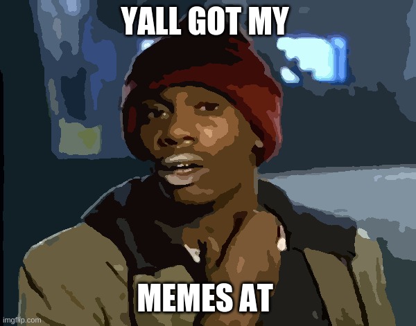 MEMES | YALL GOT MY; MEMES AT | image tagged in memes,y'all got any more of that | made w/ Imgflip meme maker