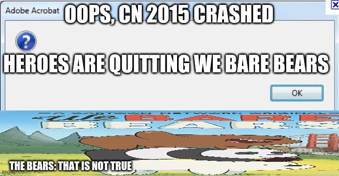Error 2: THE BEARS? NOT THE BEARS! | OOPS, CN 2015 CRASHED; HEROES ARE QUITTING WE BARE BEARS; THE BEARS: THAT IS NOT TRUE | image tagged in error message | made w/ Imgflip meme maker